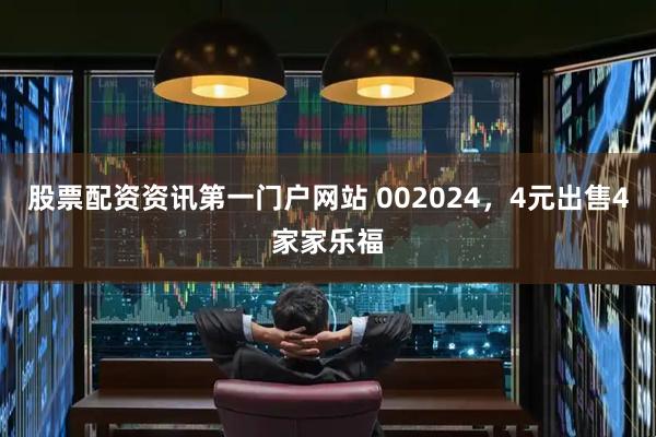 股票配资资讯第一门户网站 002024，4元出售4家家乐福