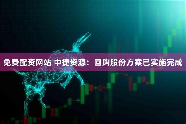 免费配资网站 中捷资源：回购股份方案已实施完成