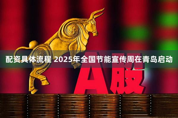 配资具体流程 2025年全国节能宣传周在青岛启动