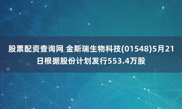 股票配资查询网 金斯瑞生物科技(01548)5月21日根据股份计划发行553.4万股