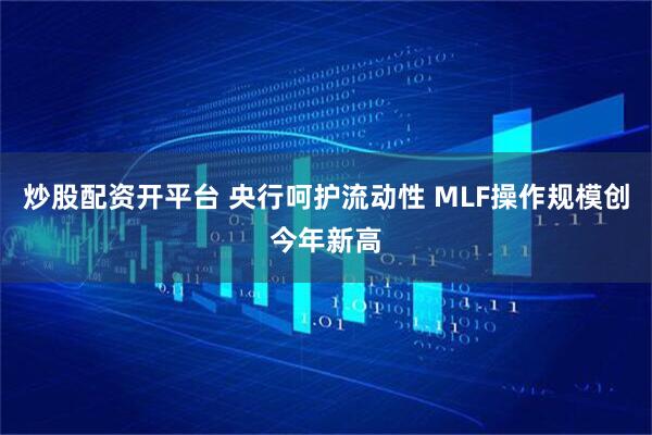 炒股配资开平台 央行呵护流动性 MLF操作规模创今年新高