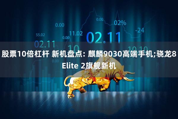 股票10倍杠杆 新机盘点: 麒麟9030高端手机;骁龙8Elite 2旗舰新机